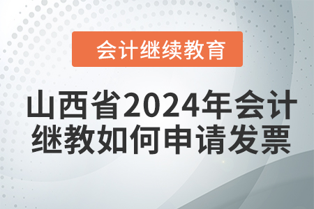 山西省2024年會(huì)計(jì)繼續(xù)教育如何申請(qǐng)發(fā)票,？