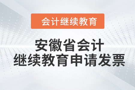 2024年安徽省會計人員繼續(xù)教育如何申請發(fā)票,？