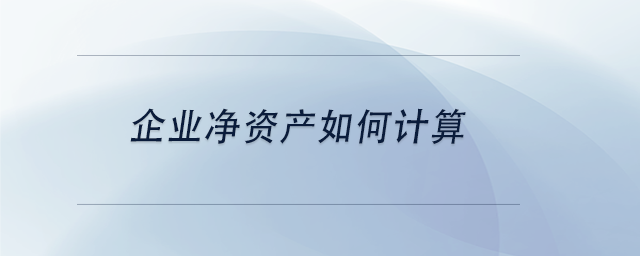 中級會計企業(yè)凈資產(chǎn)如何計算