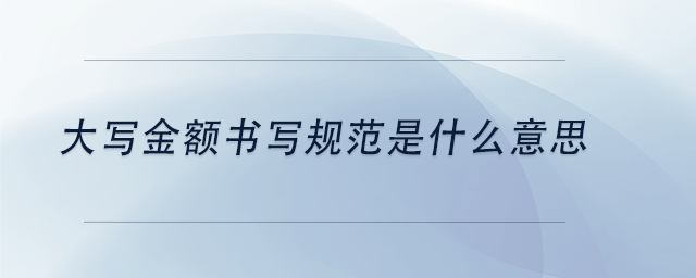 中級(jí)會(huì)計(jì)大寫(xiě)金額書(shū)寫(xiě)規(guī)范是什么意思