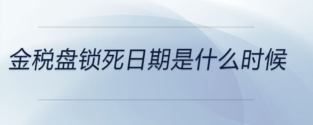 金稅盤鎖死日期是什么時(shí)候