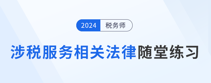 稅務(wù)師《涉稅服務(wù)相關(guān)法律》隨堂練習(xí),，逐漸提高應(yīng)試能力,！