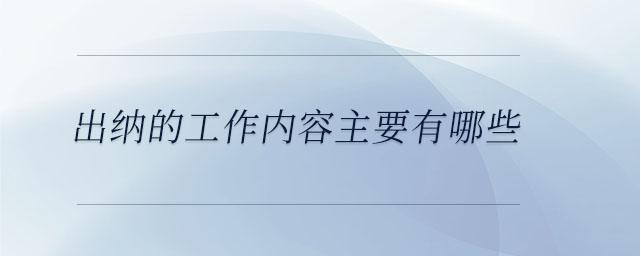 出納的工作內(nèi)容主要有哪些