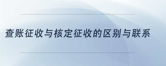 中級會(huì)計(jì)查賬征收與核定征收的區(qū)別與聯(lián)系