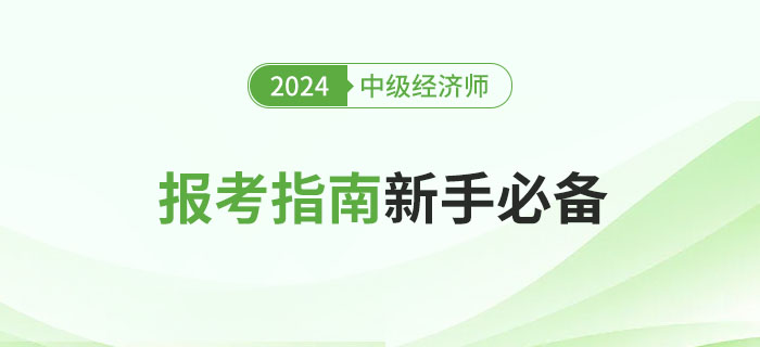 全體注意：2024年中級(jí)經(jīng)濟(jì)師報(bào)考指南,，新手必讀,！