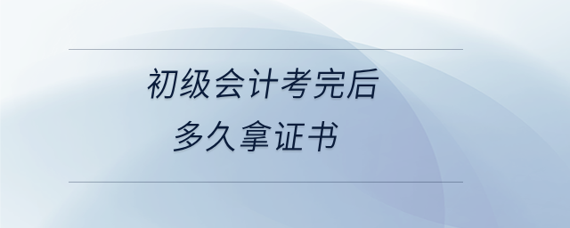 初級會計考完后多久拿證書