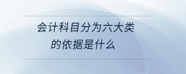 會計科目分為六大類的依據(jù)是什么