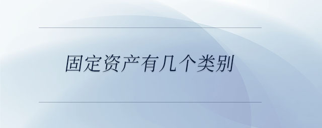 固定資產(chǎn)有幾個(gè)類(lèi)別