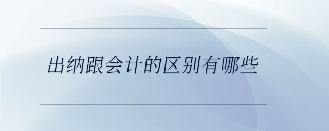 出納跟會計的區(qū)別有哪些