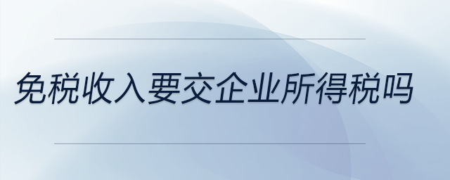 免稅收入要交企業(yè)所得稅嗎