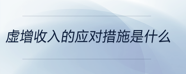 虛增收入的應(yīng)對(duì)措施是什么