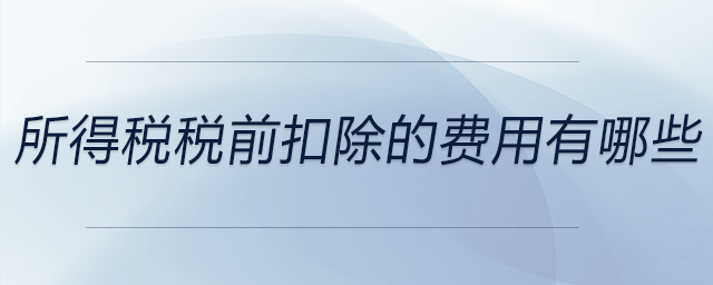 所得稅稅前扣除的費(fèi)用有哪些