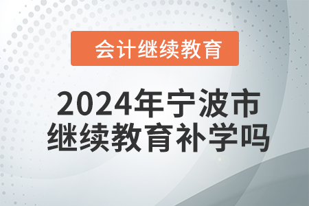 2024年寧波市會(huì)計(jì)人員繼續(xù)教育可以補(bǔ)學(xué)嗎,？