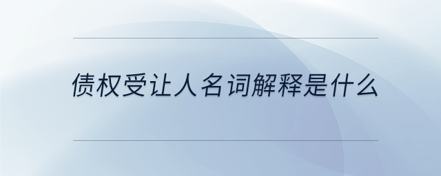 債權(quán)受讓人名詞解釋是什么