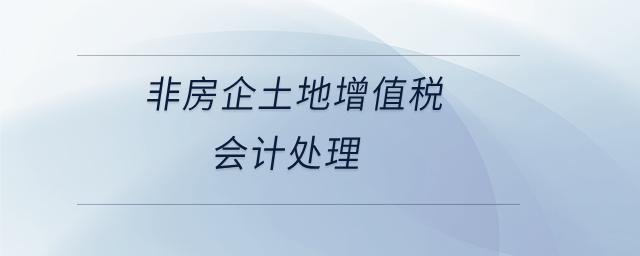 非房企土地增值稅會計處理