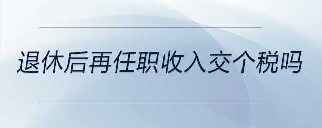 退休后再任職收入交個稅嗎