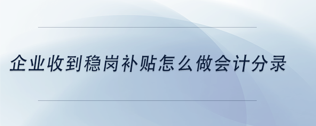 中級(jí)會(huì)計(jì)企業(yè)收到穩(wěn)崗補(bǔ)貼怎么做會(huì)計(jì)分錄