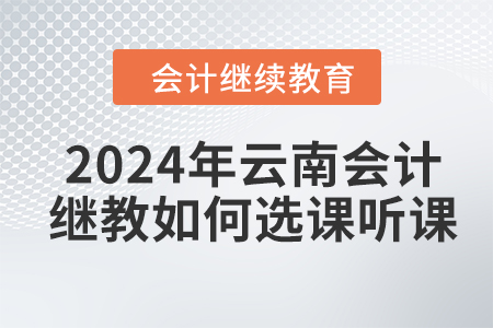 2024年云南會計繼續(xù)教育如何選課聽課,？