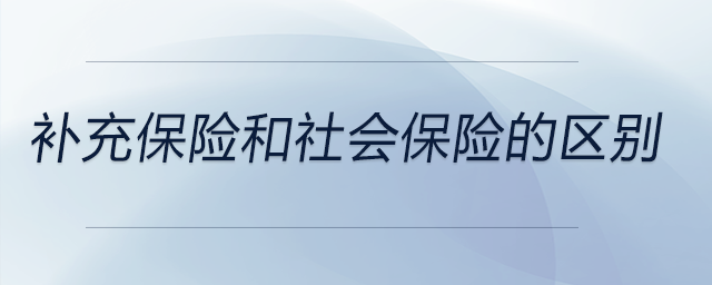 補(bǔ)充保險和社會保險的區(qū)別