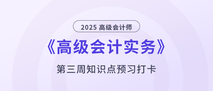 預習打卡！2025年《高級會計實務》第三周知識點匯總