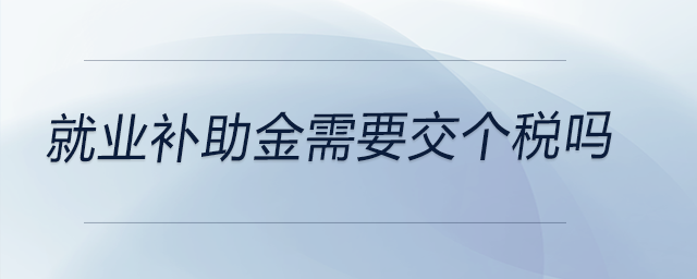 就業(yè)補助金需要交個稅嗎