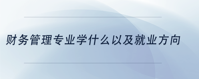 中級會計財務管理專業(yè)學什么以及就業(yè)方向