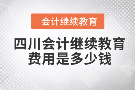 2024年四川會(huì)計(jì)繼續(xù)教育費(fèi)用是多少錢,？