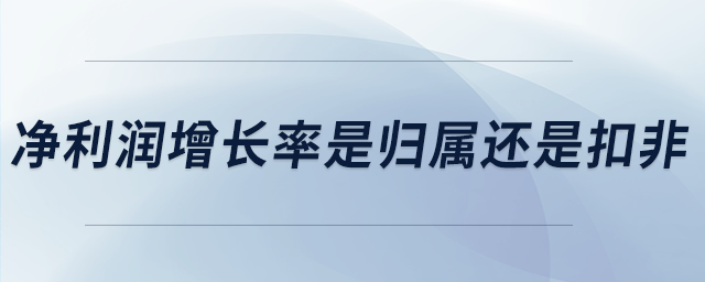 凈利潤增長率是歸屬還是扣非