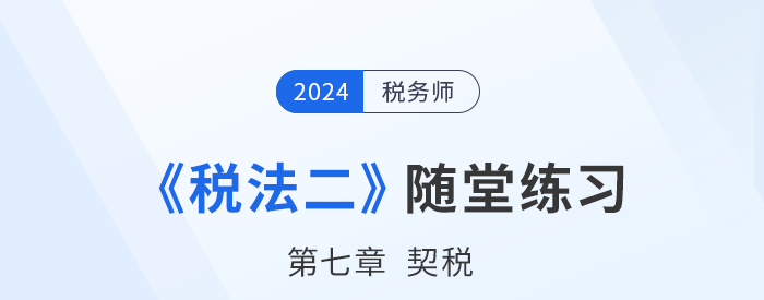 2024年稅務(wù)師稅法二隨堂練習(xí)：第七章契稅