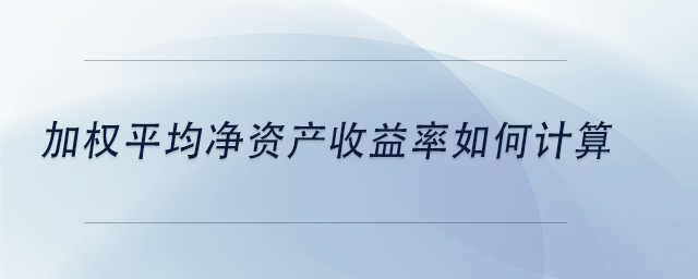 中級會計(jì)加權(quán)平均凈資產(chǎn)收益率如何計(jì)算