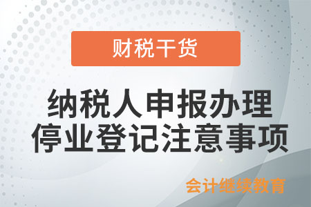 納稅人申報辦理停業(yè)登記應注意哪些事項,？