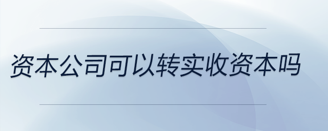 資本公司可以轉實收資本嗎