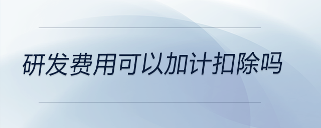 研發(fā)費用可以加計扣除嗎