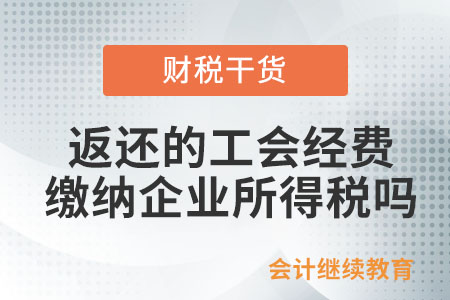 上級(jí)工會(huì)返還的工會(huì)經(jīng)費(fèi),，需要繳納企業(yè)所得稅嗎,？