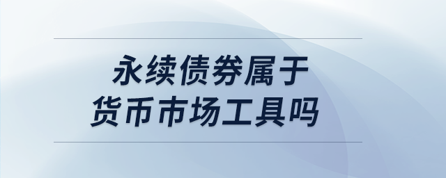 永續(xù)債券屬于貨幣市場工具嗎