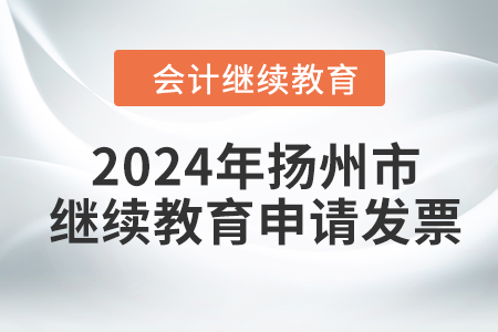 2024年揚(yáng)州市會(huì)計(jì)人員繼續(xù)教育如何申請(qǐng)發(fā)票,？