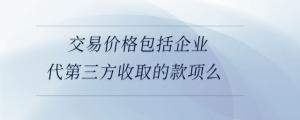 交易價格包括企業(yè)代第三方收取的款項么