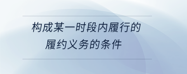 構(gòu)成某一時(shí)段內(nèi)履行的履約義務(wù)的條件