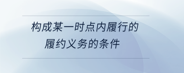 構(gòu)成某一時(shí)點(diǎn)內(nèi)履行的履約義務(wù)的條件