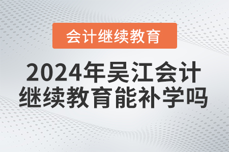 2024年吳江會計繼續(xù)教育能補學(xué)嗎,？