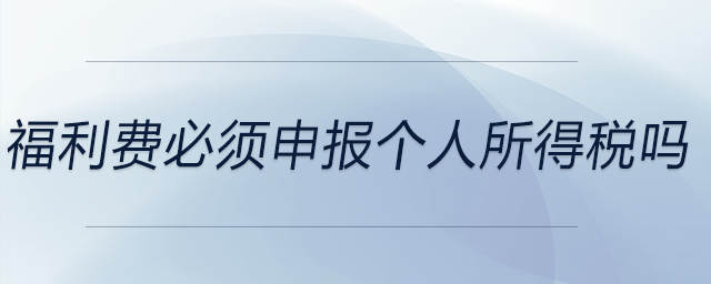 福利費(fèi)必須申報(bào)個(gè)人所得稅嗎