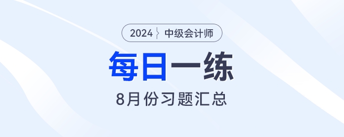 2024年中級會計(jì)職稱8月份每日一練匯總