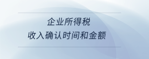 企業(yè)所得稅收入確認時間和金額