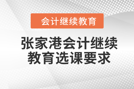 2024年張家港市會計(jì)繼續(xù)教育選課要求