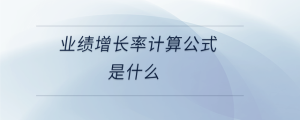 業(yè)績增長率計算公式是什么