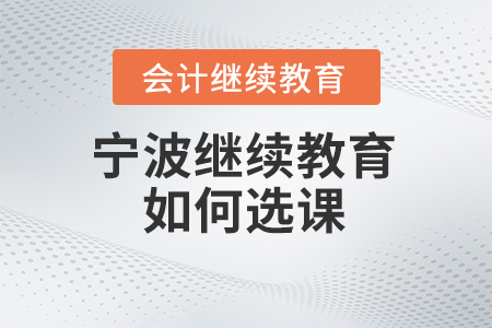 2024年寧波會(huì)計(jì)繼續(xù)教育如何選課,？