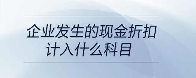 企業(yè)發(fā)生的現(xiàn)金折扣計入什么科目