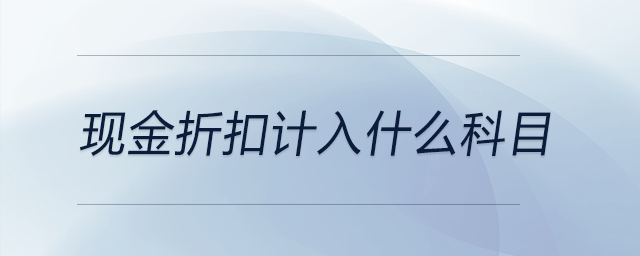 現(xiàn)金折扣計入什么科目