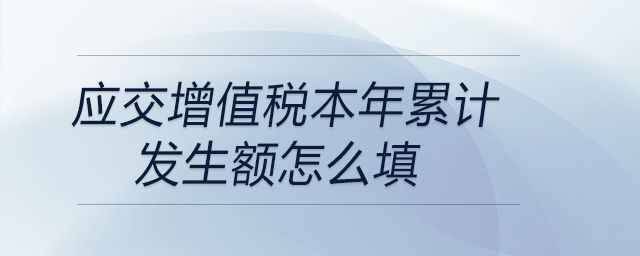 應(yīng)交增值稅本年累計(jì)發(fā)生額怎么填