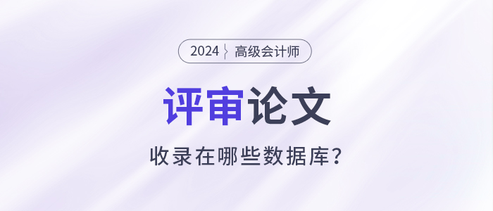 高級(jí)會(huì)計(jì)師評(píng)審論文收錄在哪些數(shù)據(jù)庫(kù)？該如何準(zhǔn)備,？